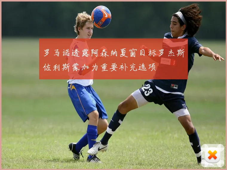 罗马诺透露阿森纳夏窗目标罗杰斯佐利斯蒙加为重要补充选项
