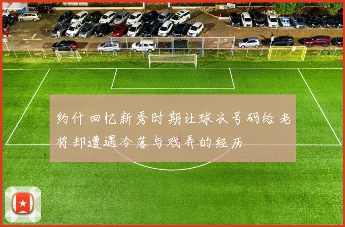 约什回忆新秀时期让球衣号码给老将却遭遇冷落与戏弄的经历