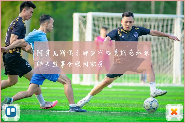 阿贾克斯俱乐部宣布路易斯范加尔辞去监事会顾问职务