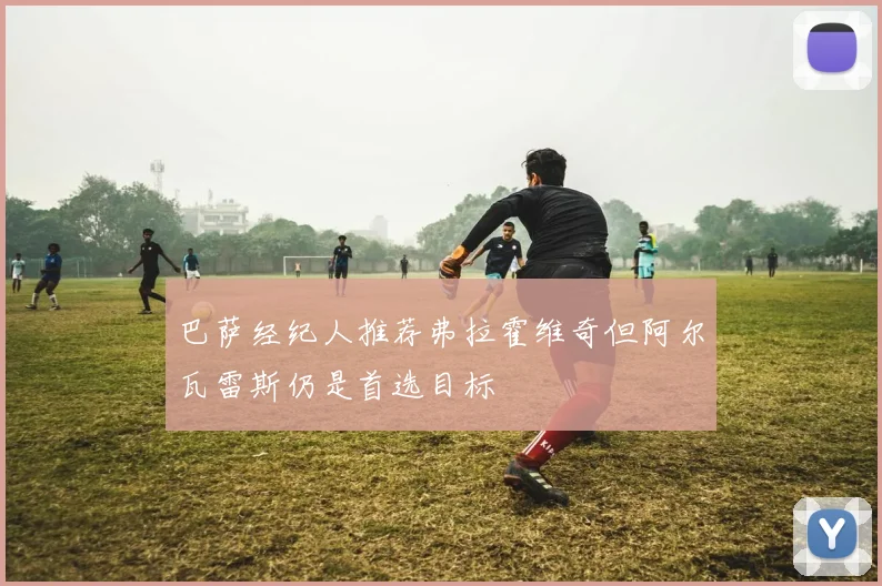 巴萨经纪人推荐弗拉霍维奇但阿尔瓦雷斯仍是首选目标