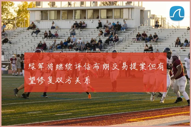 绿军将继续评估布朗交易提案但有望修复双方关系
