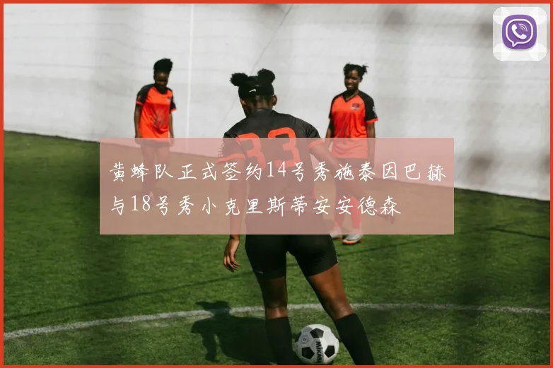黄蜂队正式签约14号秀施泰因巴赫与18号秀小克里斯蒂安安德森