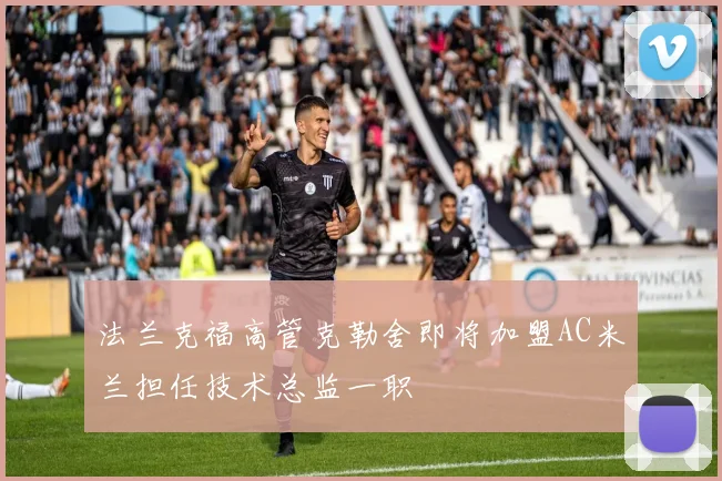 法兰克福高管克勒舍即将加盟AC米兰担任技术总监一职