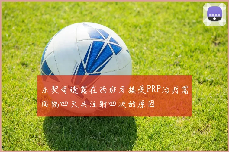 东契奇透露在西班牙接受PRP治疗需间隔四天共注射四次的原因