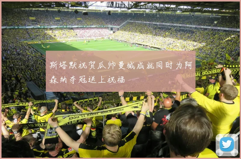 斯塔默祝贺瓜帅曼城成就同时为阿森纳夺冠送上祝福