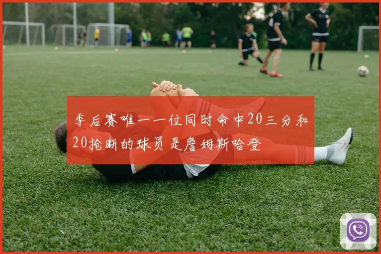 季后赛唯一一位同时命中20三分和20抢断的球员是詹姆斯哈登